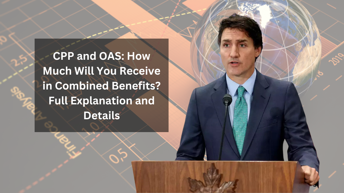 CPP and OAS: How Much Will You Receive in Combined Benefits? Full Explanation and Details